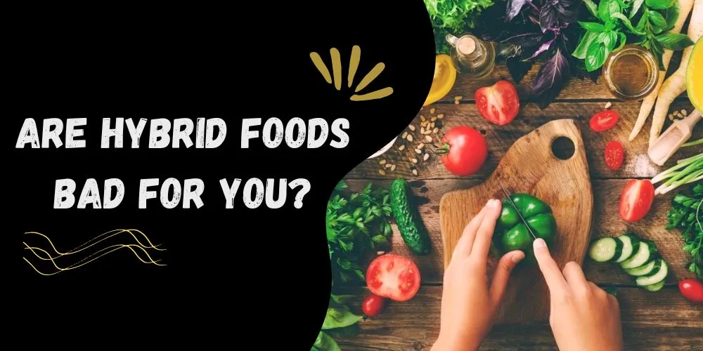 Are hybrid foods bad for you